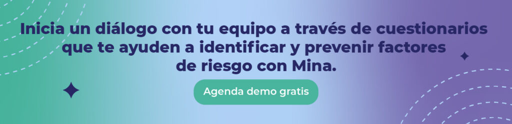 Inicia un diálogo con tu equipo a través de cuestionarios que te ayuden a identificar y prevenir factores de riesgo con Mina. 